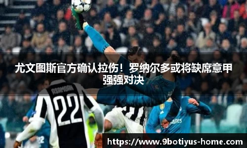 尤文图斯官方确认拉伤！罗纳尔多或将缺席意甲强强对决