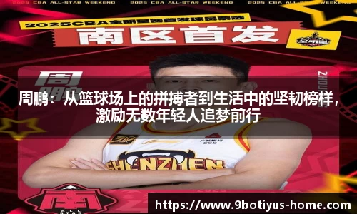 周鹏：从篮球场上的拼搏者到生活中的坚韧榜样，激励无数年轻人追梦前行
