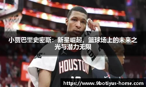 小贾巴里史密斯：新星崛起，篮球场上的未来之光与潜力无限